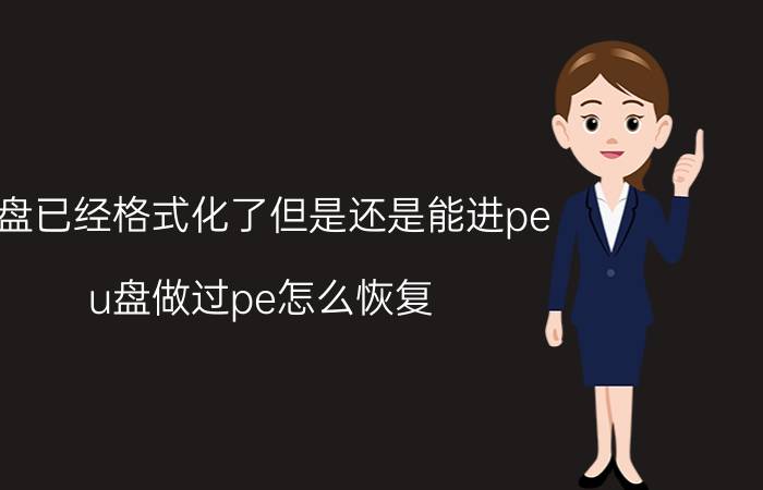 u盘已经格式化了但是还是能进pe u盘做过pe怎么恢复？